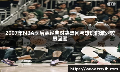 2007年NBA季后赛经典对决篮网与雄鹿的激烈较量回顾