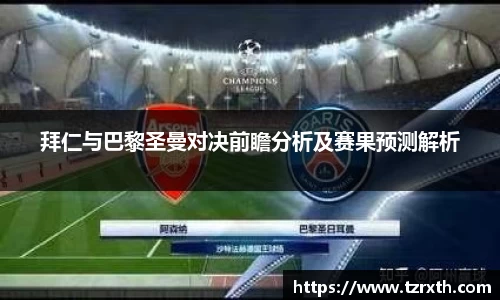 拜仁与巴黎圣曼对决前瞻分析及赛果预测解析