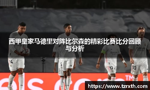 西甲皇家马德里对阵比尔森的精彩比赛比分回顾与分析