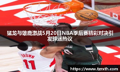 猛龙与雄鹿激战5月20日NBA季后赛精彩对决引发球迷热议